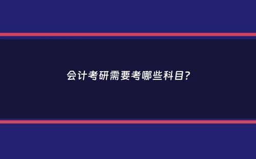 会计考研需要考哪些科目？