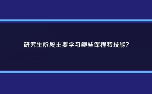 研究生阶段主要学习哪些课程和技能？