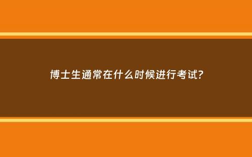 博士生通常在什么时候进行考试？