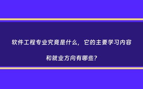 软件工程专业究竟是什么，它的主要学习内容和就业方向有哪些？