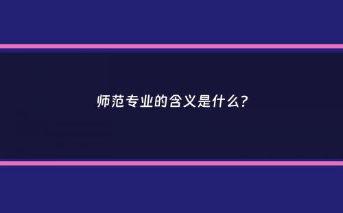 师范专业的含义是什么？