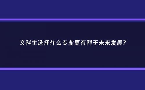 文科生选择什么专业更有利于未来发展？