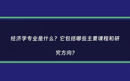 经济学专业是什么？它包括哪些主要课程和研究方向？