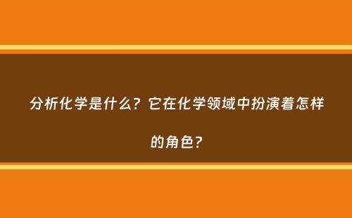 分析化学是什么？它在化学领域中扮演着怎样的角色？