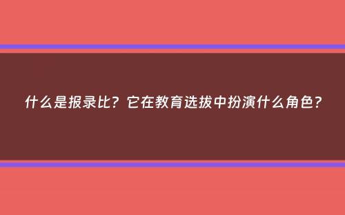 什么是报录比？它在教育选拔中扮演什么角色？