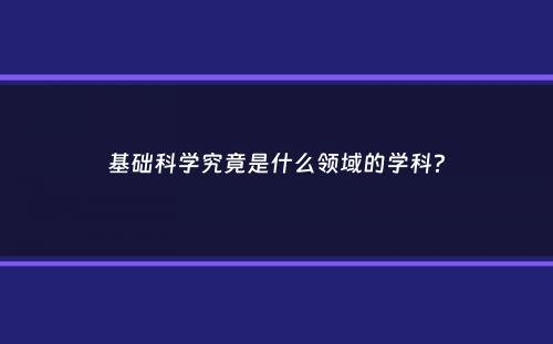 基础科学究竟是什么领域的学科？