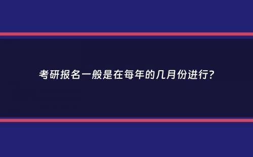 考研报名一般是在每年的几月份进行？