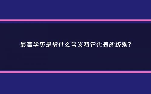 最高学历是指什么含义和它代表的级别？