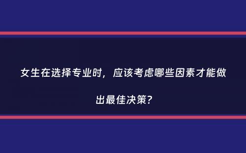 女生在选择专业时，应该考虑哪些因素才能做出最佳决策？