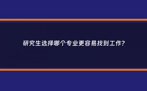 研究生选择哪个专业更容易找到工作？