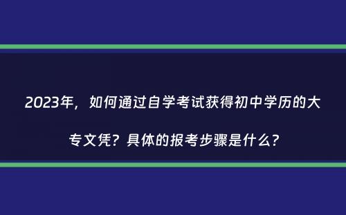 2023年，如何通过自学考试获得初中学历的大专文凭？具体的报考步骤是什么？