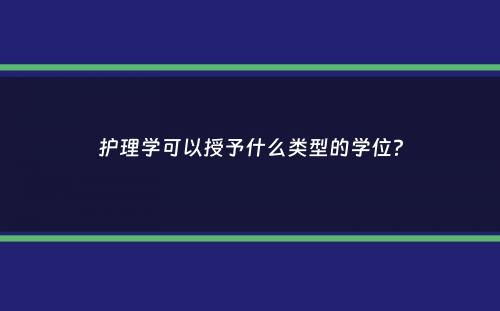 护理学可以授予什么类型的学位？