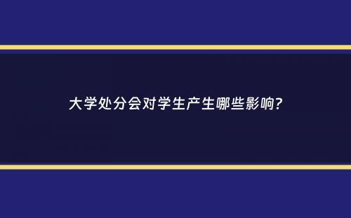 大学处分会对学生产生哪些影响？