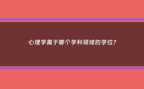 心理学属于哪个学科领域的学位？