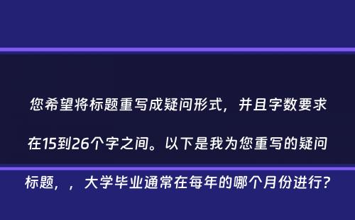 您希望将标题重写成疑问形式，并且字数要求在15到26个字之间。以下是我为您重写的疑问标题，，大学毕业通常在每年的哪个月份进行？