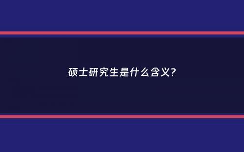 硕士研究生是什么含义？