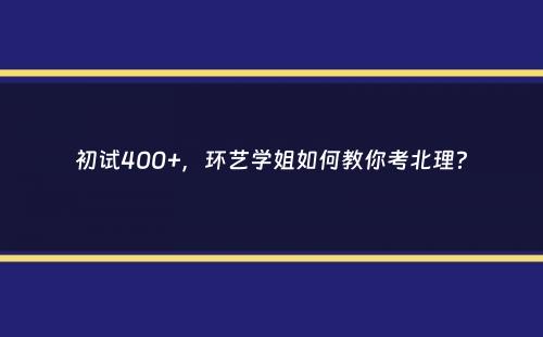 初试400+，环艺学姐如何教你考北理？