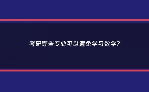 考研哪些专业可以避免学习数学？