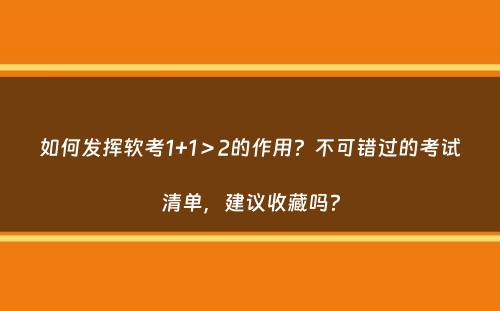 如何发挥软考1+1＞2的作用？不可错过的考试清单，建议收藏吗？