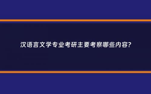 汉语言文学专业考研主要考察哪些内容？