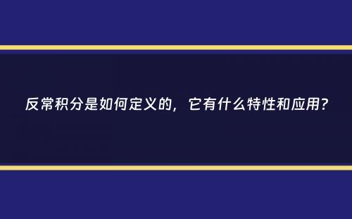 反常积分是如何定义的，它有什么特性和应用？