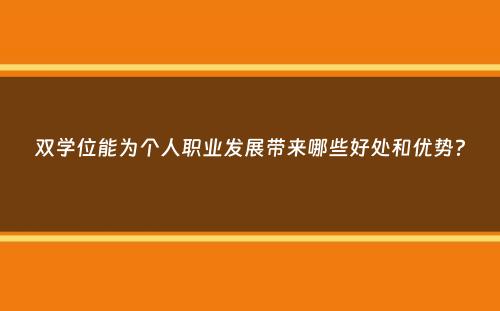 双学位能为个人职业发展带来哪些好处和优势？