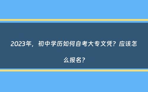 2023年，初中学历如何自考大专文凭？应该怎么报名？