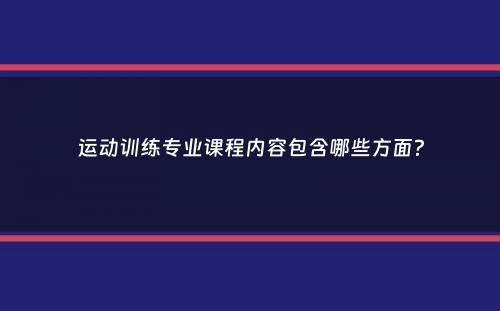 运动训练专业课程内容包含哪些方面？