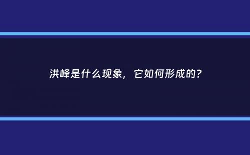 洪峰是什么现象，它如何形成的？