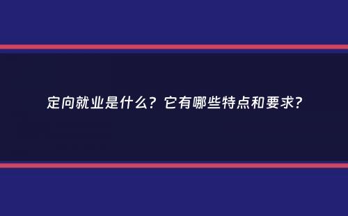 定向就业是什么？它有哪些特点和要求？