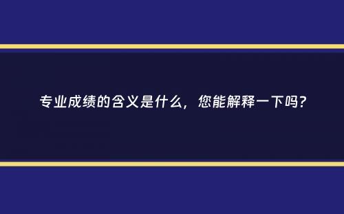 专业成绩的含义是什么，您能解释一下吗？