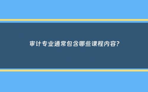 审计专业通常包含哪些课程内容？