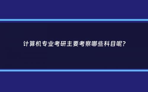 计算机专业考研主要考察哪些科目呢？