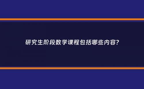 研究生阶段数学课程包括哪些内容？