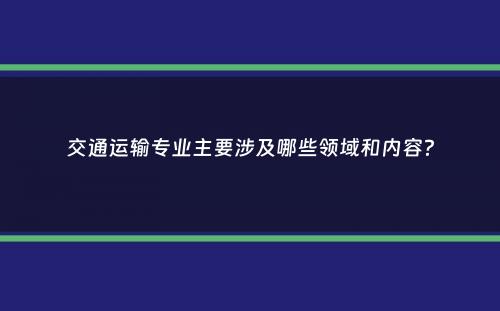 交通运输专业主要涉及哪些领域和内容？