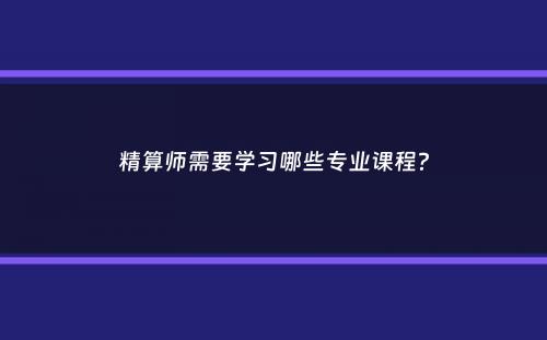 精算师需要学习哪些专业课程？