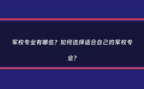 军校专业有哪些？如何选择适合自己的军校专业？