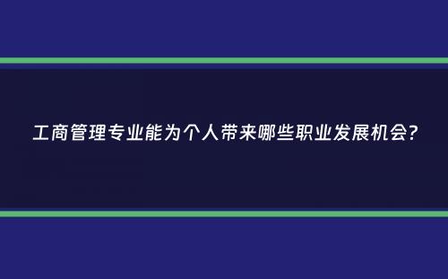 工商管理专业能为个人带来哪些职业发展机会？