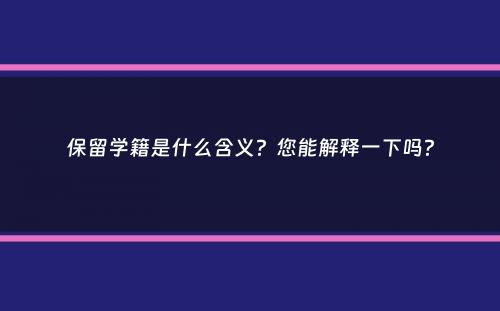 保留学籍是什么含义？您能解释一下吗？