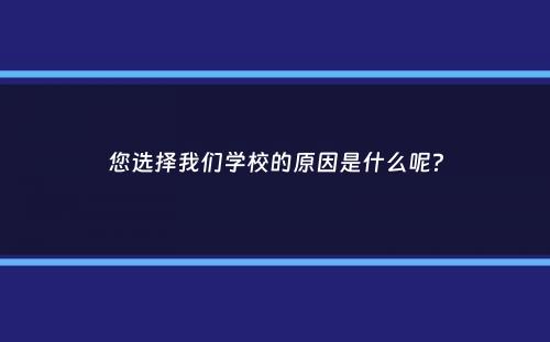 您选择我们学校的原因是什么呢？