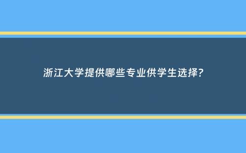 浙江大学提供哪些专业供学生选择？