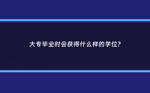 大专毕业时会获得什么样的学位？