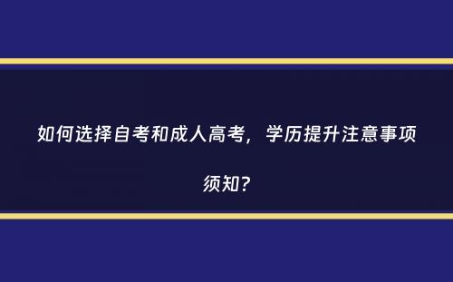 如何选择自考和成人高考，学历提升注意事项须知？