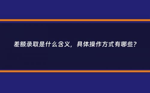 差额录取是什么含义，具体操作方式有哪些？