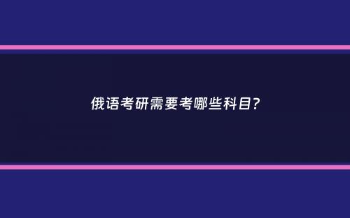 俄语考研需要考哪些科目？