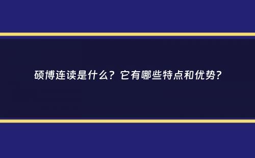 硕博连读是什么？它有哪些特点和优势？