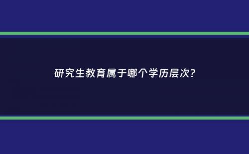 研究生教育属于哪个学历层次？