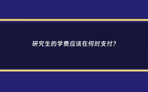 研究生的学费应该在何时支付？