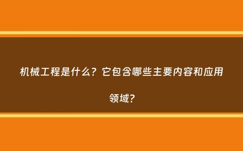 机械工程是什么？它包含哪些主要内容和应用领域？