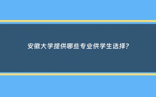 安徽大学提供哪些专业供学生选择？